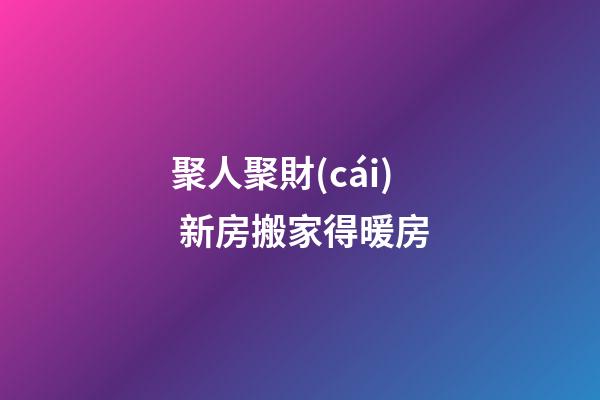 聚人聚財(cái) 新房搬家得暖房
